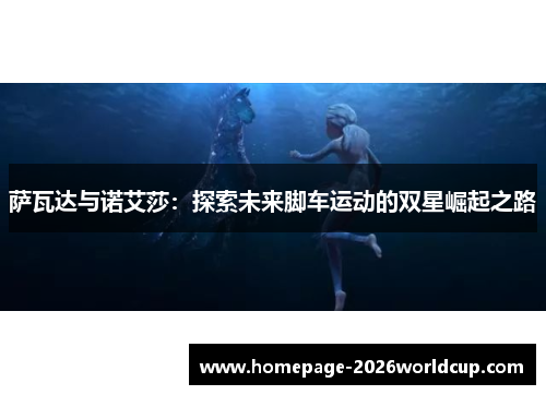 萨瓦达与诺艾莎：探索未来脚车运动的双星崛起之路