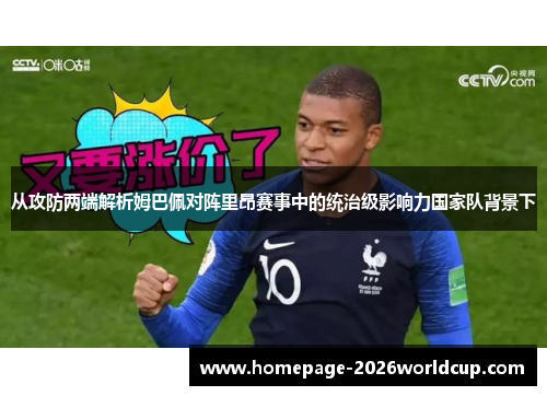 从攻防两端解析姆巴佩对阵里昂赛事中的统治级影响力国家队背景下 从攻防两端解析姆巴佩对阵里昂赛事中的统治级影响力国家队背景下