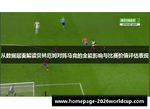 从数据层面解读贝林厄姆对阵马竞的全能影响与比赛价值评估表现 从数据层面解读贝林厄姆对阵马竞的全能影响与比赛价值评估表现