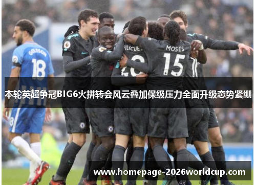 本轮英超争冠BIG6火拼转会风云叠加保级压力全面升级态势紧绷 本轮英超争冠BIG6火拼转会风云叠加保级压力全面升级态势紧绷