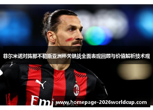 菲尔米诺对阵那不勒斯亚洲杯关键战全面表现回顾与价值解析技术观