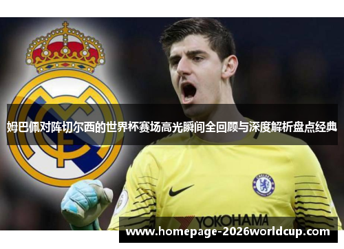 姆巴佩对阵切尔西的世界杯赛场高光瞬间全回顾与深度解析盘点经典 姆巴佩对阵切尔西的世界杯赛场高光瞬间全回顾与深度解析盘点经典