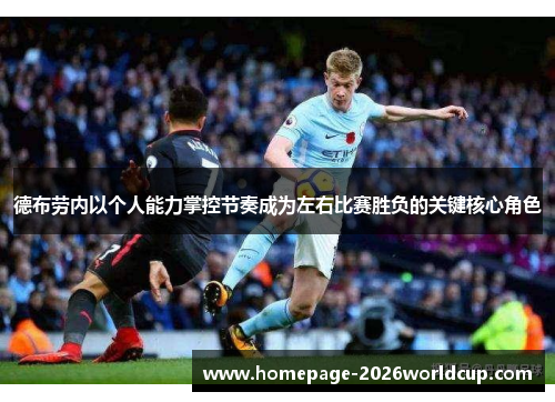德布劳内以个人能力掌控节奏成为左右比赛胜负的关键核心角色 德布劳内以个人能力掌控节奏成为左右比赛胜负的关键核心角色