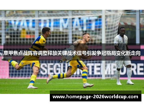 意甲焦点战阵容调整释放关键战术信号引发争冠格局变化新走向