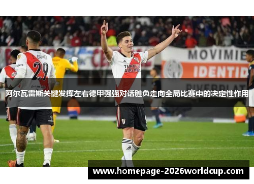 阿尔瓦雷斯关键发挥左右德甲强强对话胜负走向全局比赛中的决定性作用 阿尔瓦雷斯关键发挥左右德甲强强对话胜负走向全局比赛中的决定性作用