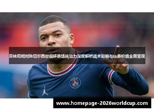 贝林厄姆对阵切尔西世俱杯赛场统治力深度解析战术影响与比赛价值全面呈现 贝林厄姆对阵切尔西世俱杯赛场统治力深度解析战术影响与比赛价值全面呈现