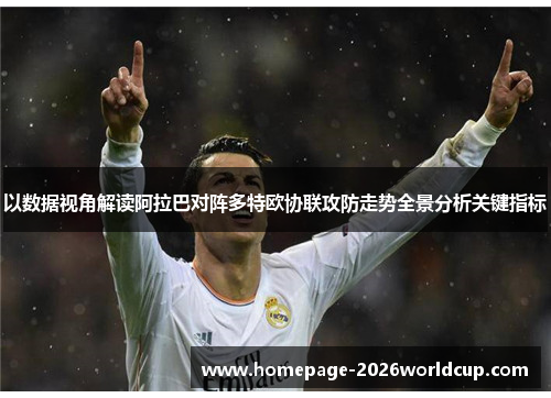 以数据视角解读阿拉巴对阵多特欧协联攻防走势全景分析关键指标 以数据视角解读阿拉巴对阵多特欧协联攻防走势全景分析关键指标