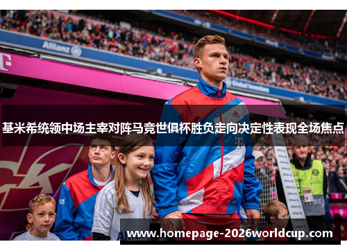 基米希统领中场主宰对阵马竞世俱杯胜负走向决定性表现全场焦点 基米希统领中场主宰对阵马竞世俱杯胜负走向决定性表现全场焦点