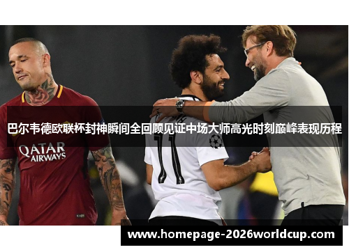 巴尔韦德欧联杯封神瞬间全回顾见证中场大师高光时刻巅峰表现历程 巴尔韦德欧联杯封神瞬间全回顾见证中场大师高光时刻巅峰表现历程