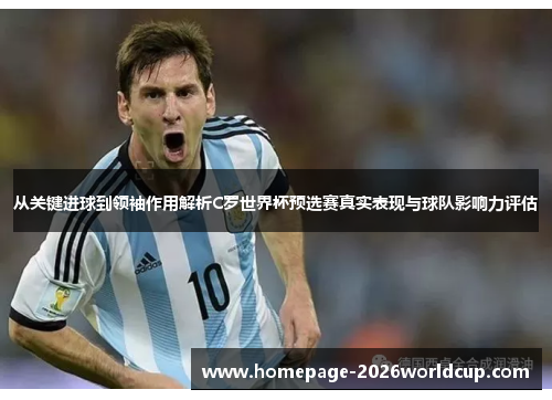 从关键进球到领袖作用解析C罗世界杯预选赛真实表现与球队影响力评估