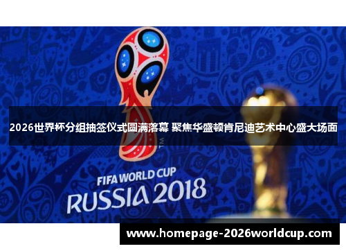 2026世界杯分组抽签仪式圆满落幕 聚焦华盛顿肯尼迪艺术中心盛大场面 2026世界杯分组抽签仪式圆满落幕 聚焦华盛顿肯尼迪艺术中心盛大场面