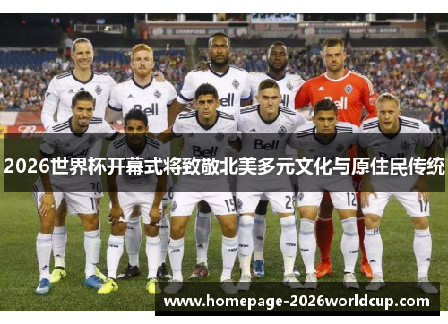 2026世界杯开幕式将致敬北美多元文化与原住民传统