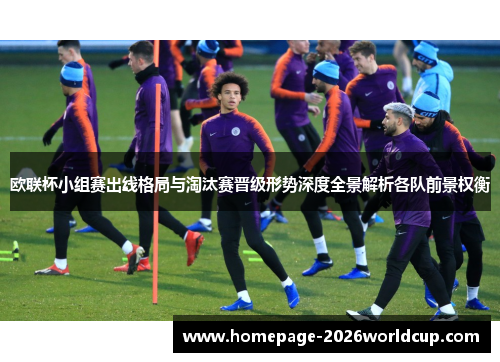 欧联杯小组赛出线格局与淘汰赛晋级形势深度全景解析各队前景权衡