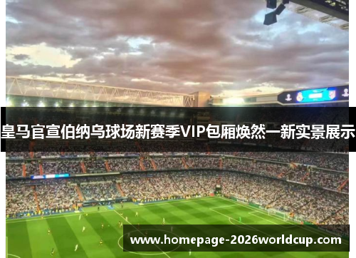 皇马官宣伯纳乌球场新赛季VIP包厢焕然一新实景展示 皇马官宣伯纳乌球场新赛季VIP包厢焕然一新实景展示