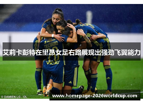 艾莉卡彭特在里昂女足右路展现出强劲飞翼能力