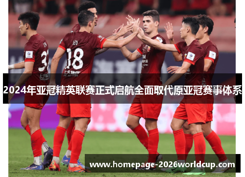 2024年亚冠精英联赛正式启航全面取代原亚冠赛事体系 2024年亚冠精英联赛正式启航全面取代原亚冠赛事体系