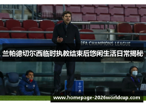 兰帕德切尔西临时执教结束后悠闲生活日常揭秘 兰帕德切尔西临时执教结束后悠闲生活日常揭秘