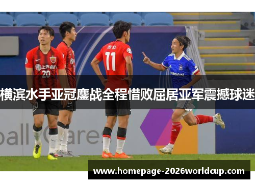 横滨水手亚冠鏖战全程惜败屈居亚军震撼球迷 横滨水手亚冠鏖战全程惜败屈居亚军震撼球迷