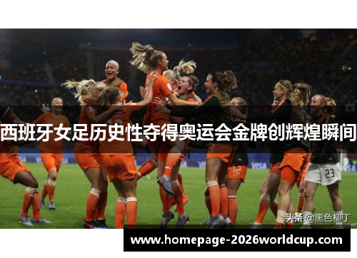 西班牙女足历史性夺得奥运会金牌创辉煌瞬间 西班牙女足历史性夺得奥运会金牌创辉煌瞬间