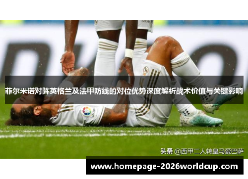 菲尔米诺对阵英格兰及法甲防线的对位优势深度解析战术价值与关键影响