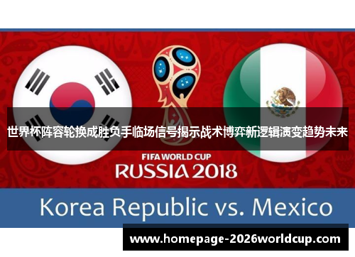 世界杯阵容轮换成胜负手临场信号揭示战术博弈新逻辑演变趋势未来