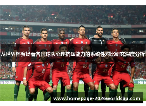 从世界杯赛场看各国球队心理抗压能力的系统性对比研究深度分析