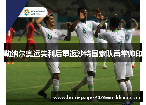 勒纳尔奥运失利后重返沙特国家队再掌帅印
