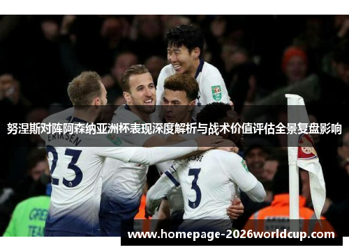 努涅斯对阵阿森纳亚洲杯表现深度解析与战术价值评估全景复盘影响 努涅斯对阵阿森纳亚洲杯表现深度解析与战术价值评估全景复盘影响