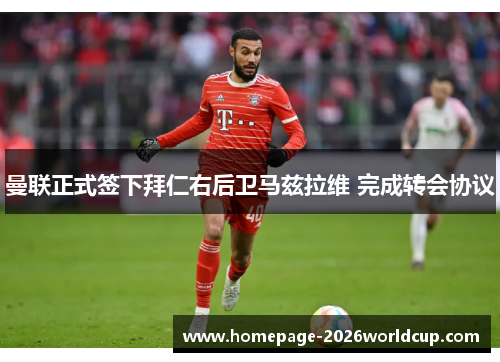 曼联正式签下拜仁右后卫马兹拉维 完成转会协议 曼联正式签下拜仁右后卫马兹拉维 完成转会协议