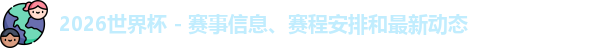 2026世界杯 - 赛事信息、赛程安排和最新动态